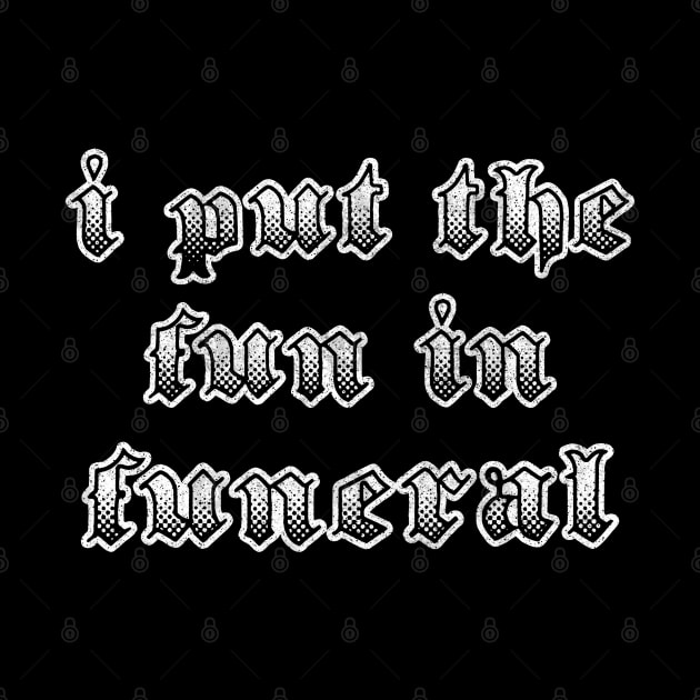I Put The Fun In Funeral / Humorous Slogan Design by DankFutura