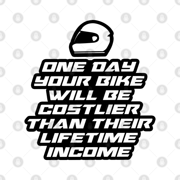 One day your bike will be costlier than their lifetime income - Inspirational Quote for Bikers Motorcycles lovers by Tanguy44