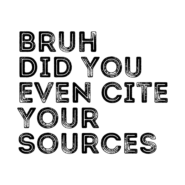 Bruh Did You Even Cite Your Sources by undrbolink