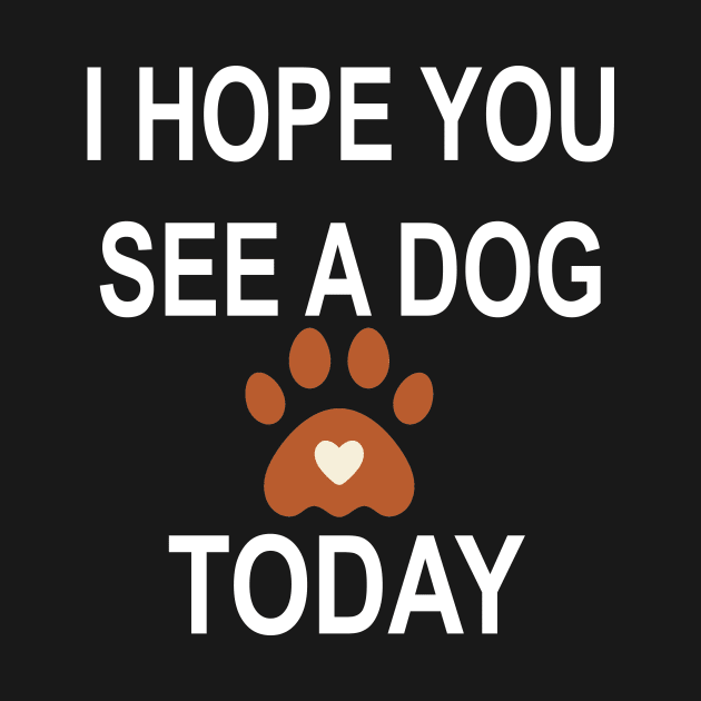 I Hope You See A Dog Today by l designs