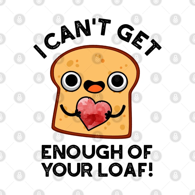 I Can't Get Enough Of Your Loaf Cute Bread Pun by punnybone