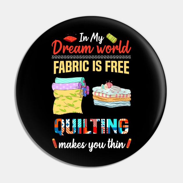 In My Dream World Fabric Is Free Quilting Makes You Thin Pin by White Martian