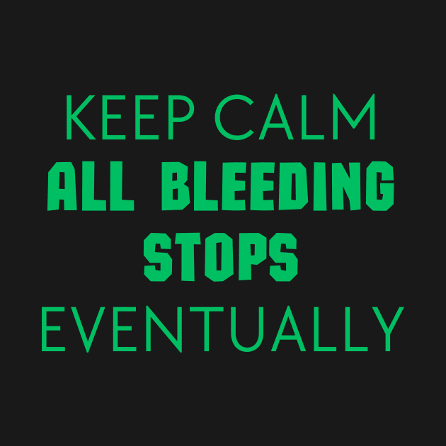 "Keep Calm All Bleeding Stops Eventually" by Thoratostore