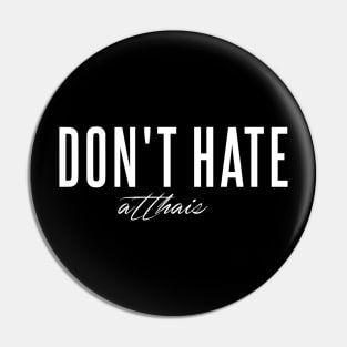 Dont' Hate atthais Pin