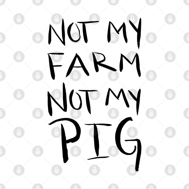 Not My Farm Not My Pig by artdamnit