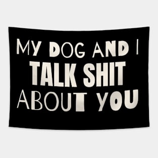 My dog and i talk shit about you Tapestry