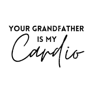 YOUR GRANDFATHER IS MY CARDIO T-Shirt