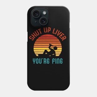 Shut up liver you are fine Phone Case