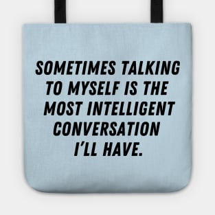 Sometimes talking to myself is the most intelligent conversation I'll have Tote