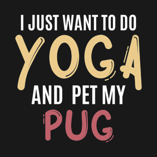 I just want to do yoga and pet my pug T-Shirt