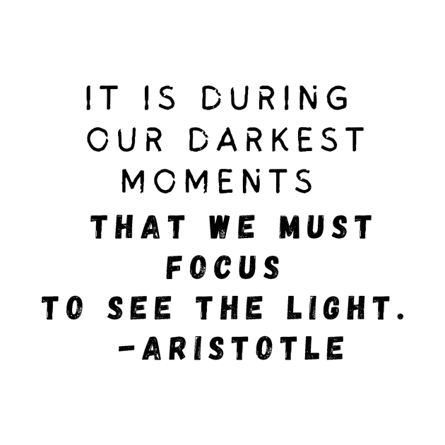 It is during our darkest moments that we must focus to see the light. -Aristotle by AtlanticFossils