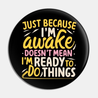 Just Because I'm Awake Doesn't Mean I'm Ready To Do Things Pin