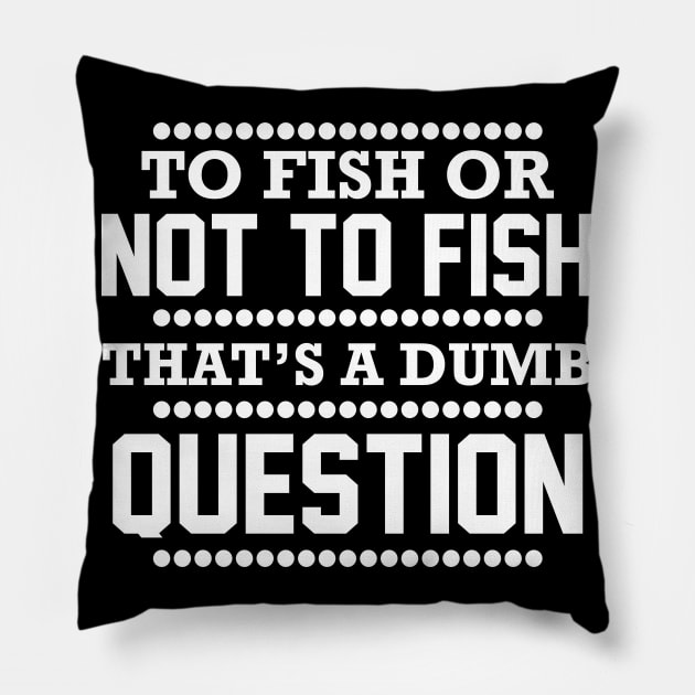 To Fish Or Not To Fish What A Stupid Question Funny Fishing Pillow by SnowMoonApparel