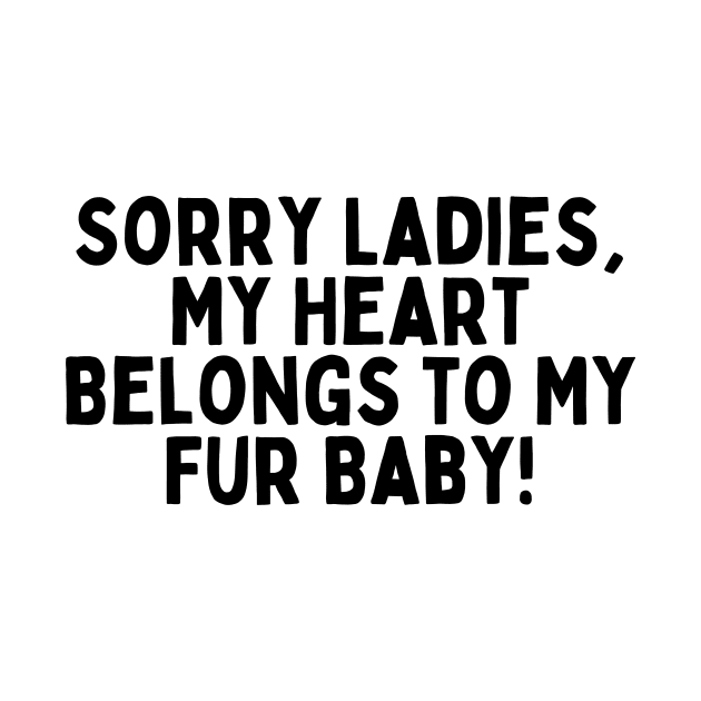 Sorry Ladies, My Heart Belongs to My Fur Baby! by FunnyTshirtHub