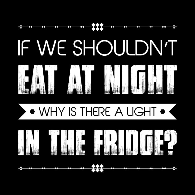 If We Shouldn't Eat At Night Why Is There A Light In The Fridge Funny Sarcastic Quote by MrPink017