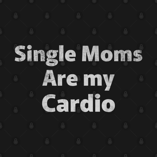 Single Moms Are My Cardio by RuthlessMasculinity