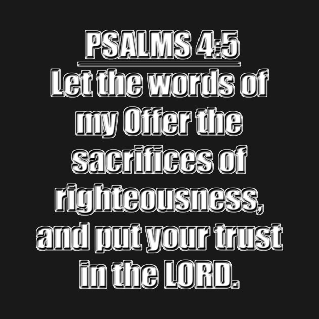 Psalm 19:14a + Psalms 4:5   - Let the words of my Offer the sacrifices of righteousness, and put your trust in the LORD." King James Version (KJV) by Holy Bible Verses