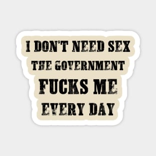 I Don't Need Sex - The Government Fucks Me Every Day Magnet