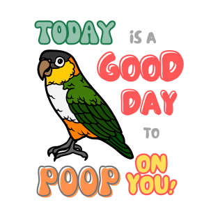 Caique Bird, Small Parrot, Parakeet, Today is a good day to poop on you T-Shirt