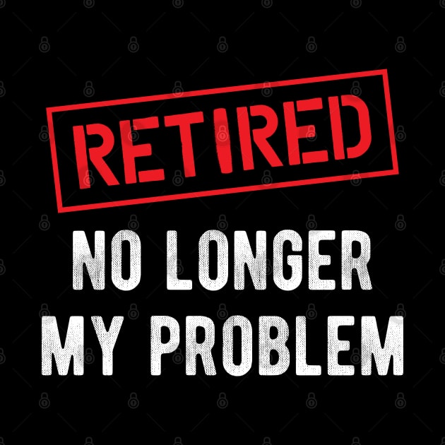 Retired no longer my problem by KC Happy Shop