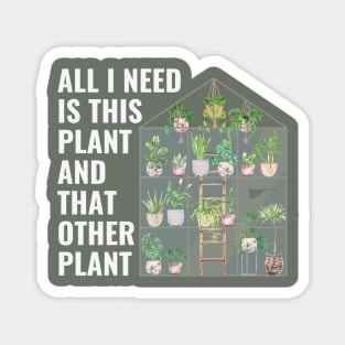 All I Need Is This Plant And That Other Plant Greenhouse Magnet