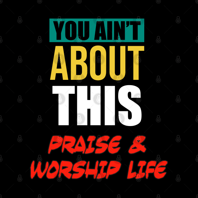 You Ain’t About This Praise & Worship Life by CalledandChosenApparel