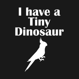 I have a tiny Dinosaur Cockatiel White T-Shirt