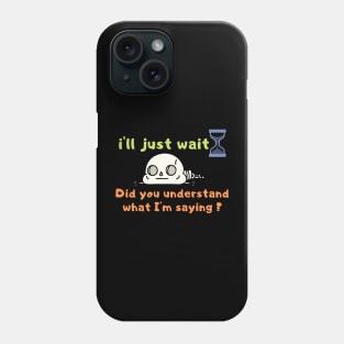 Funny, i'll just wait t shirt , understand what I'm saying, Joke Sarcastic Family Phone Case