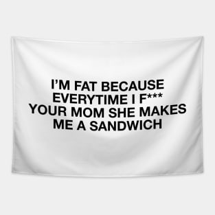 I'm fat because everytime i f*** your mom she makes me a sandwich - Body positive humor - Black Type Tapestry