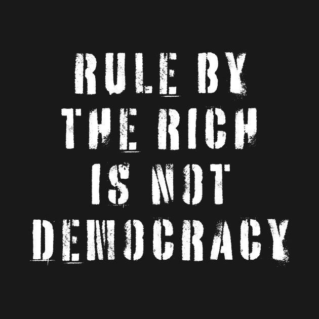 Rule By The Rich Is Not Democracy by n23tees