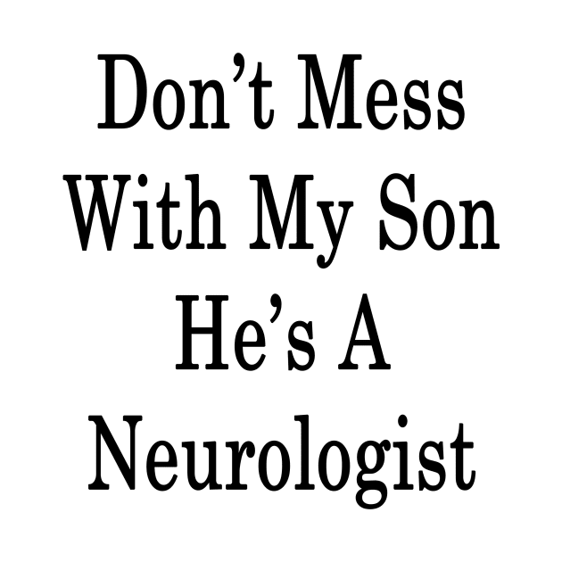 Don't Mess With My Son He's A Neurologist by supernova23