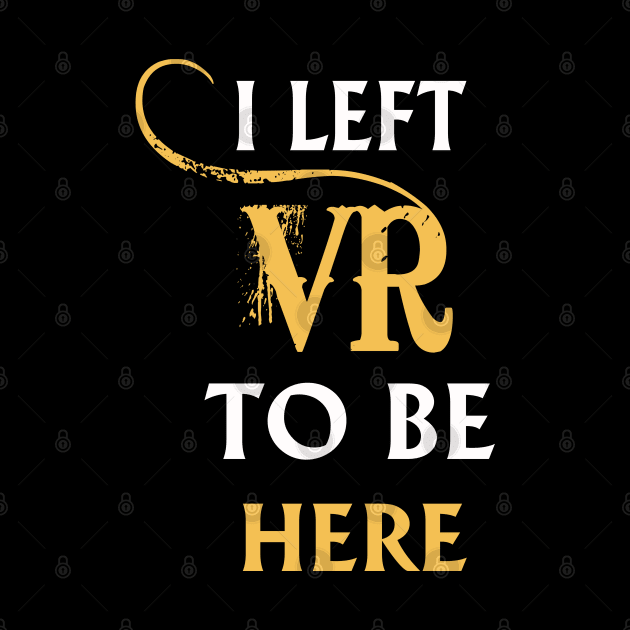 I Left VR to Be Here VR T-Shirt Shirt For VR Fans by lightningstore