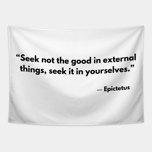 “Seek not the good in external things;seek it in yourselves.” Epictetus Tapestry by ReflectionEternal