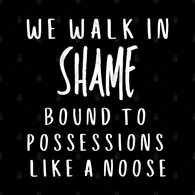 We walk in shame bound to possessions like a noose by Klau