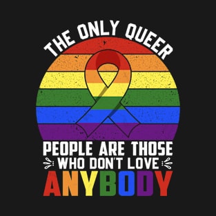 The Only Queer People Are Those Who Don't Love Anybody Pride LGBTQ T-Shirt