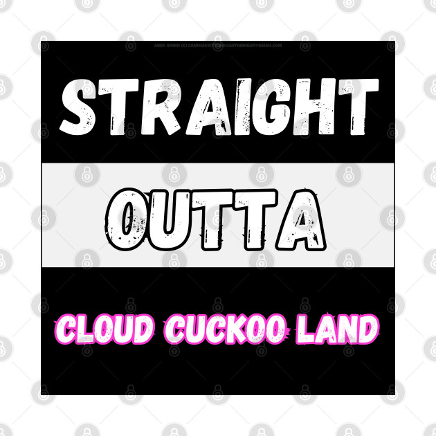 Straight Outta Cloud Cuckoo Land By Abby Anime (c) by Abby Anime