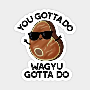 You Gotta Do Wagyu Gotta Do Funny Steak Pun Magnet