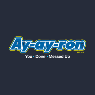 Ay-ay-ron You Done Messed Up T-Shirt