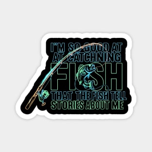 I'M SO GOOD AT CATCHING FISH That The Fish Tell Stories About Me For Fisherman Magnet
