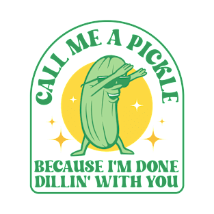 Call Me A Pickle Because I'm Done Dillin' With You T-Shirt