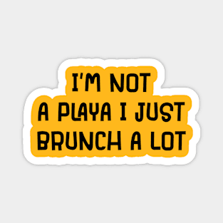 I'm Not A Playa I Just Brunch A Lot Magnet