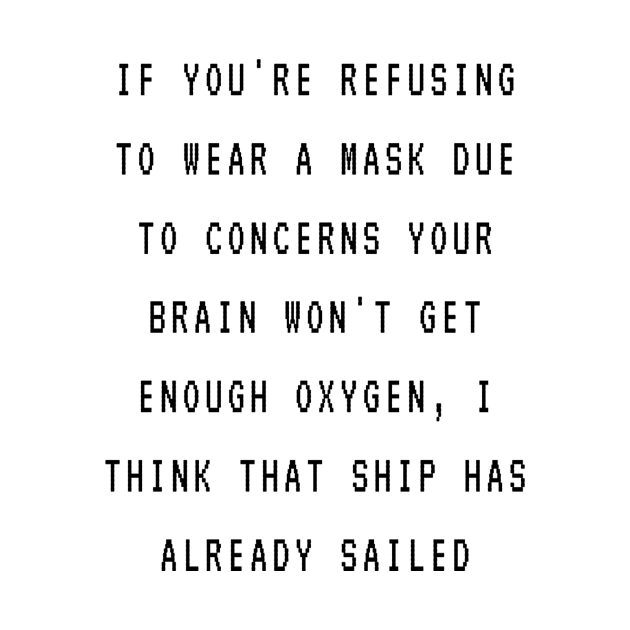 If you're refusing to wear a mask due to concern your brain won't get enough oxygen, I think that ship was already sailed by ArchiesFunShop