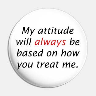 My attitude will always be based on how you treat me Pin