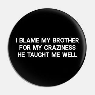 I blame my brother for my craziness Pin