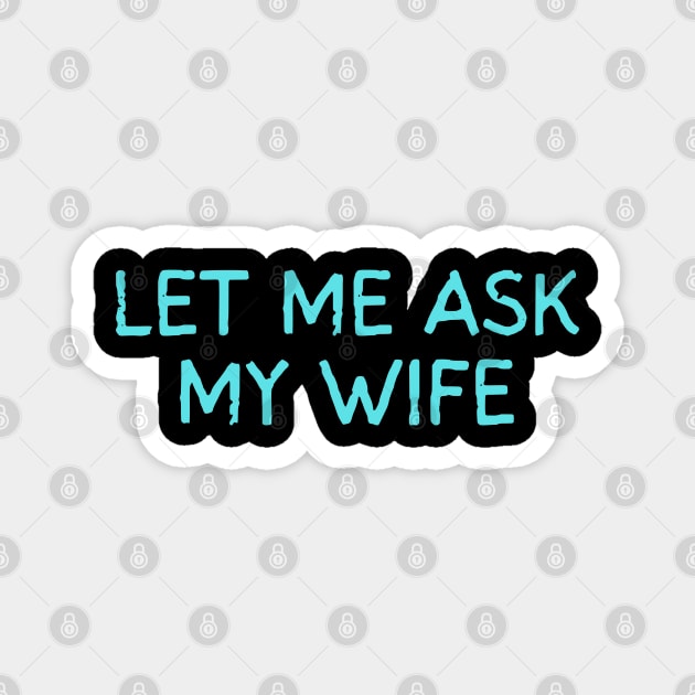 Let Me Ask My Wife Funny Marriage Quote Magnet by Creatifly Graphic Tees