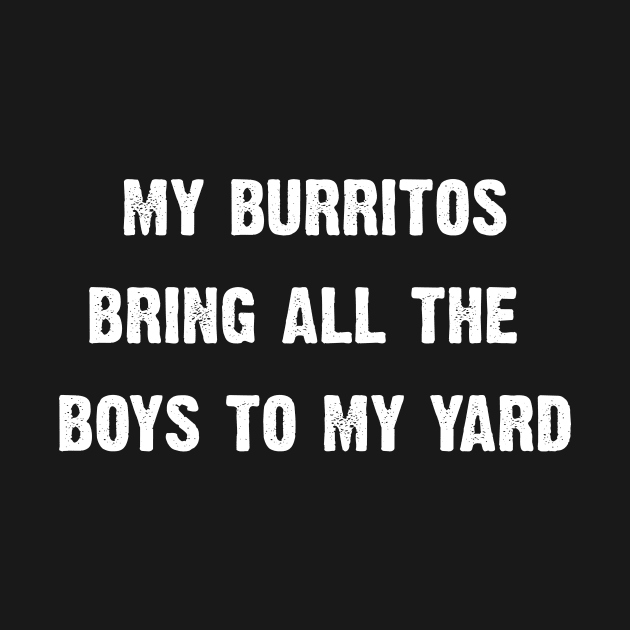 My Burritos Brings All The Boys To My Yard by CoolApparelShop