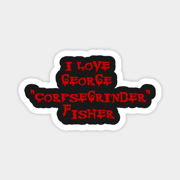 I LOVE GEORGE "CORPSEGRINDER" FISHER - corpse death metal cannibal Magnet by MacSquiddles