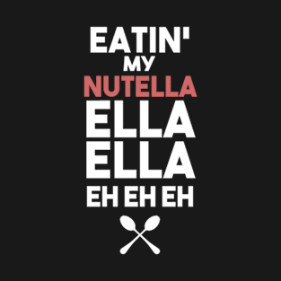 Eatin' my nutella ella ella eh eh eh T-Shirt