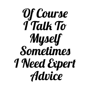 Of Course I Talk To Myself Sometimes I Need Expert Advice T-Shirt