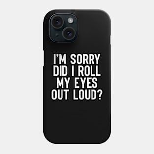 I'm Sorry Did I Roll My Eyes out Loud Phone Case